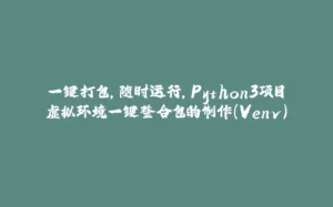 一键打包,随时运行,Python3项目虚拟环境一键整合包的制作(Venv)-拾光赋