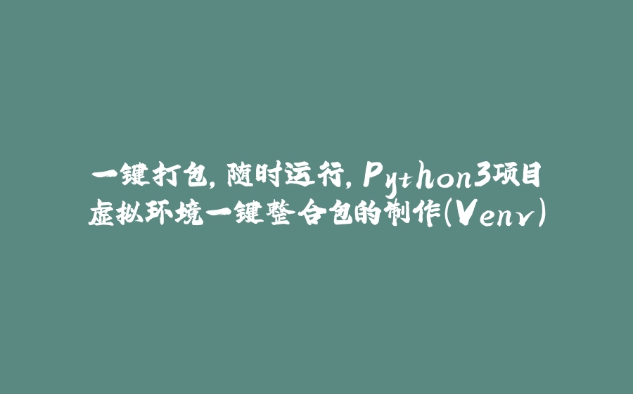 一键打包,随时运行,Python3项目虚拟环境一键整合包的制作(Venv) - 拾光赋-拾光赋