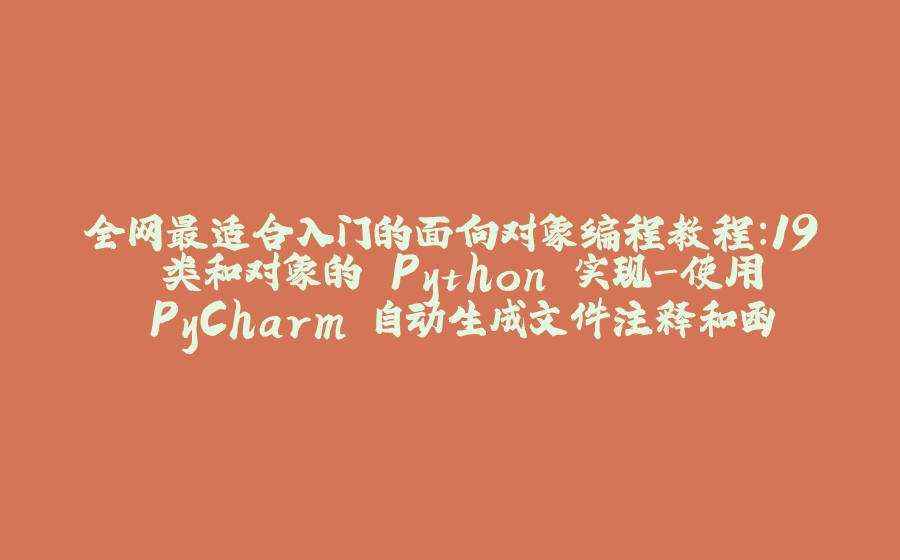 全网最适合入门的面向对象编程教程：19 类和对象的 Python 实现-使用 PyCharm 自动生成文件注释和函数注释 - 拾光赋-拾光赋
