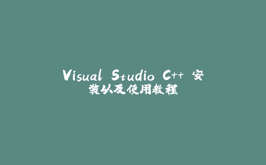 Visual Studio C++ 安装以及使用教程 - 拾光赋-拾光赋