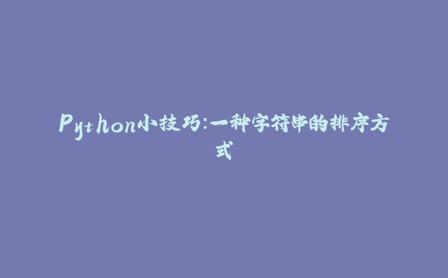 Python小技巧：一种字符串的排序方式 - 拾光赋-拾光赋