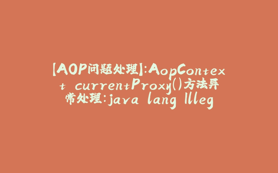 【AOP问题处理】：AopContext.currentProxy()方法异常处理：java.lang.IllegalStateException: Cannot find current proxy: Set 'exposeProxy' property on Advised to 'true' to make it available. - 拾光赋-拾光赋