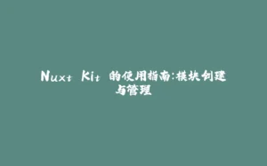Nuxt Kit 的使用指南：模块创建与管理-拾光赋