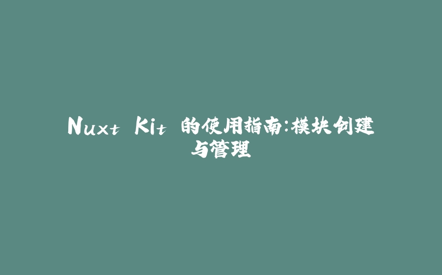 Nuxt Kit 的使用指南：模块创建与管理 - 拾光赋-拾光赋