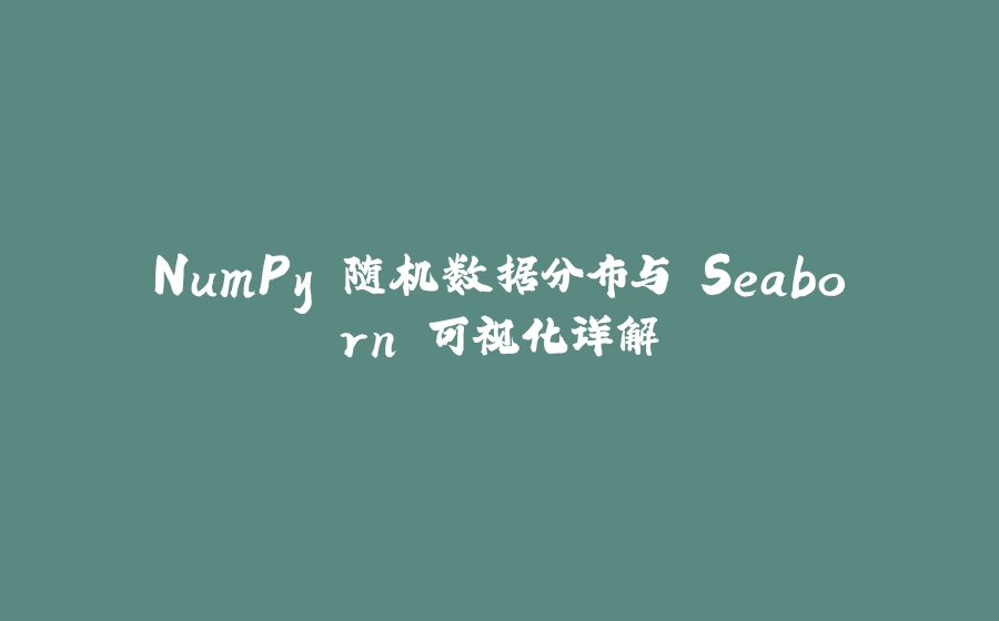 NumPy 随机数据分布与 Seaborn 可视化详解 - 拾光赋-拾光赋