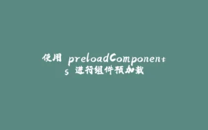 使用 preloadComponents 进行组件预加载-拾光赋