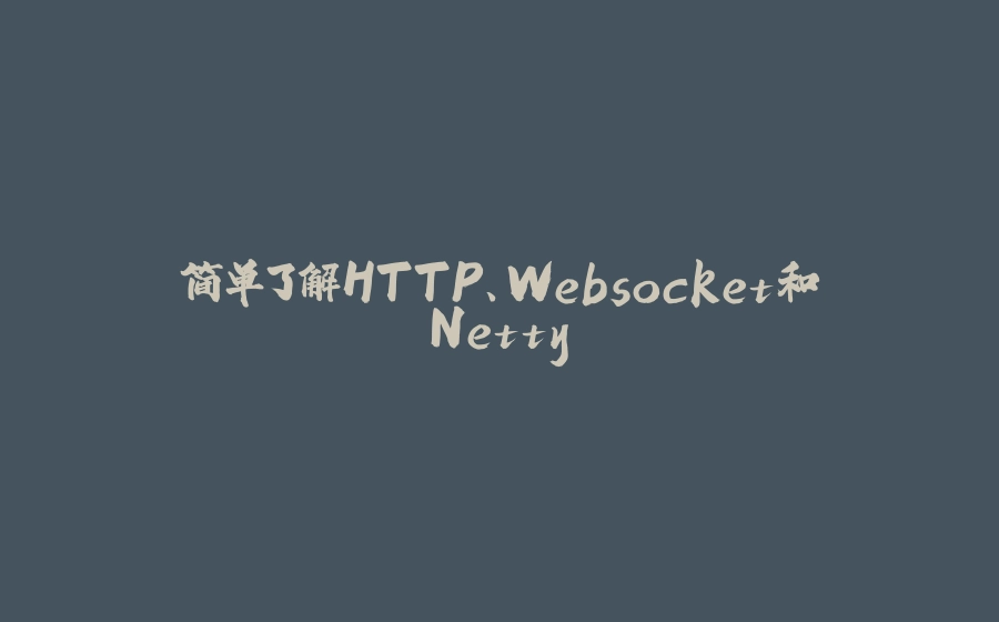 简单了解HTTP、Websocket和Netty - 拾光赋-拾光赋