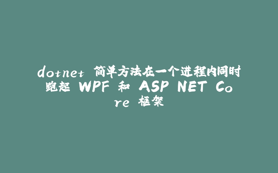 dotnet 简单方法在一个进程内同时跑起 WPF 和 ASP.NET Core 框架 - 拾光赋-拾光赋
