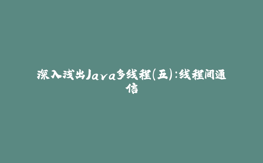 深入浅出Java多线程(五)：线程间通信 - 拾光赋-拾光赋