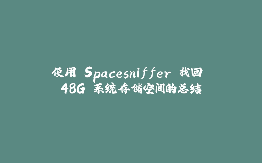 使用 Spacesniffer 找回 48G 系统存储空间的总结 - 拾光赋-拾光赋