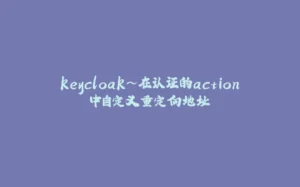 keycloak~在认证的action中自定义重定向地址-拾光赋