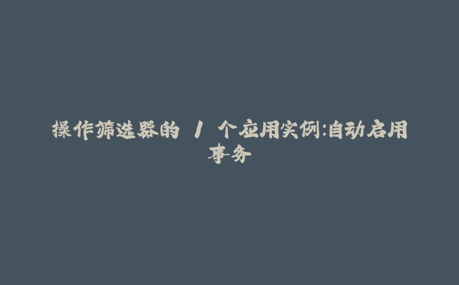 操作筛选器的 1 个应用实例：自动启用事务 - 拾光赋-拾光赋