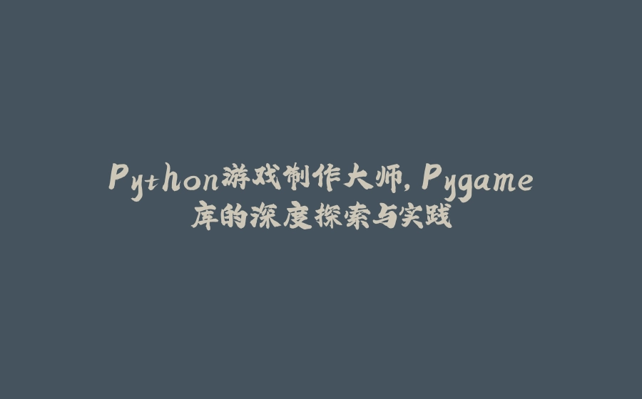 Python游戏制作大师，Pygame库的深度探索与实践 - 拾光赋-拾光赋