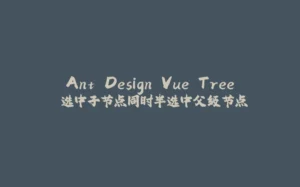 Ant Design Vue Tree 选中子节点同时半选中父级节点-拾光赋