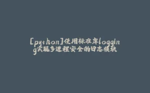 [python]使用标准库logging实现多进程安全的日志模块-拾光赋