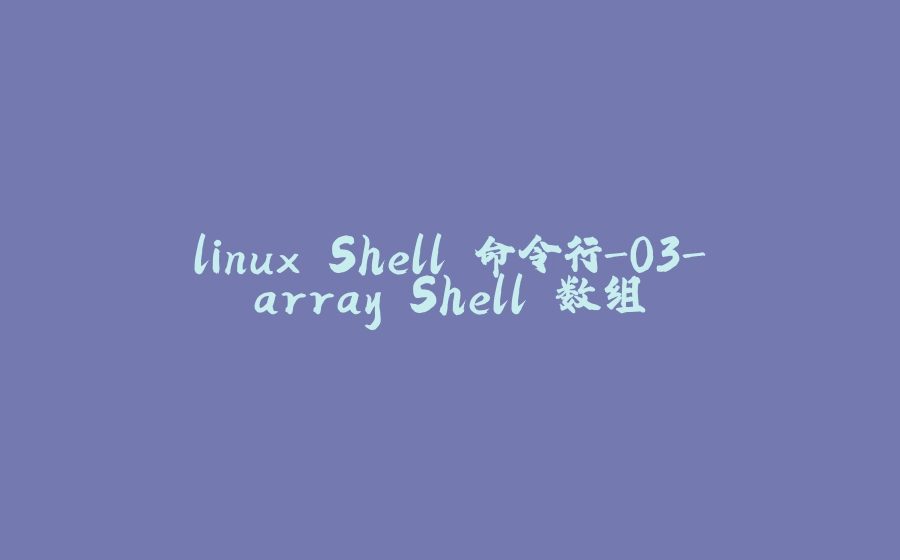 linux Shell 命令行-03-array Shell 数组 - 拾光赋-拾光赋