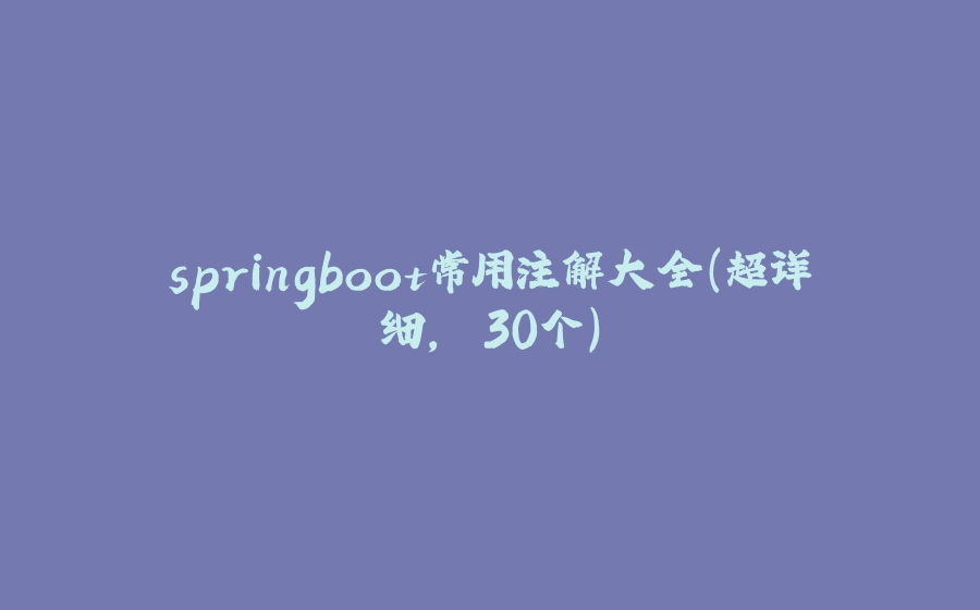 springboot常用注解大全(超详细, 30个) - 拾光赋-拾光赋
