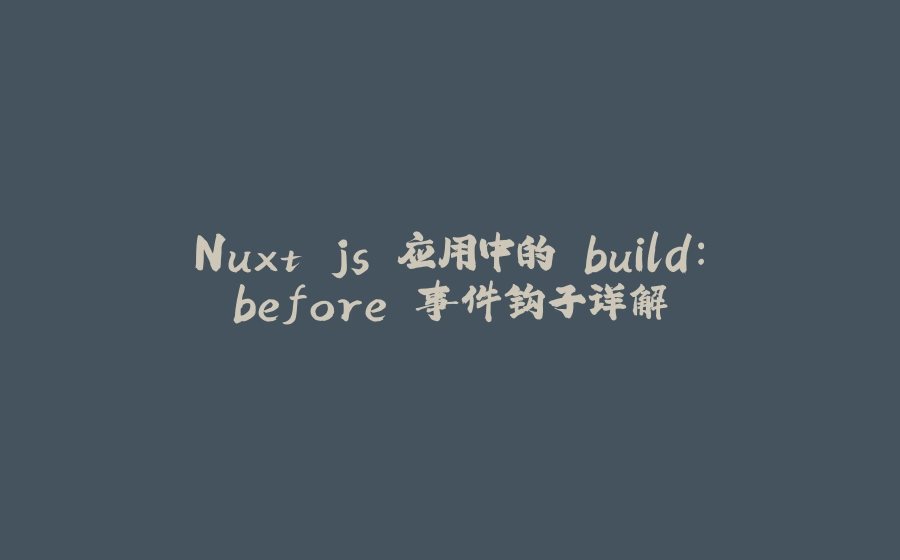 Nuxt.js 应用中的 build：before 事件钩子详解 - 拾光赋-拾光赋