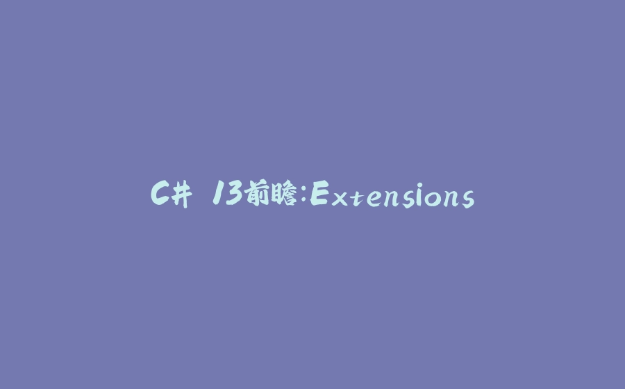 C# 13前瞻:Extensions - 拾光赋-拾光赋