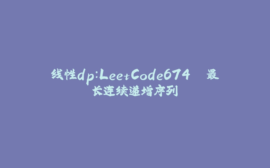 线性dp：LeetCode674. 最长连续递增序列 - 拾光赋-拾光赋