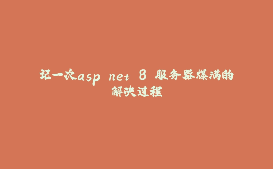 记一次asp.net 8 服务器爆满的解决过程 - 拾光赋-拾光赋
