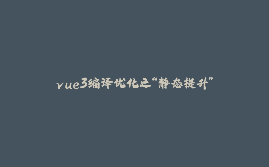 vue3编译优化之“静态提升” - 拾光赋-拾光赋