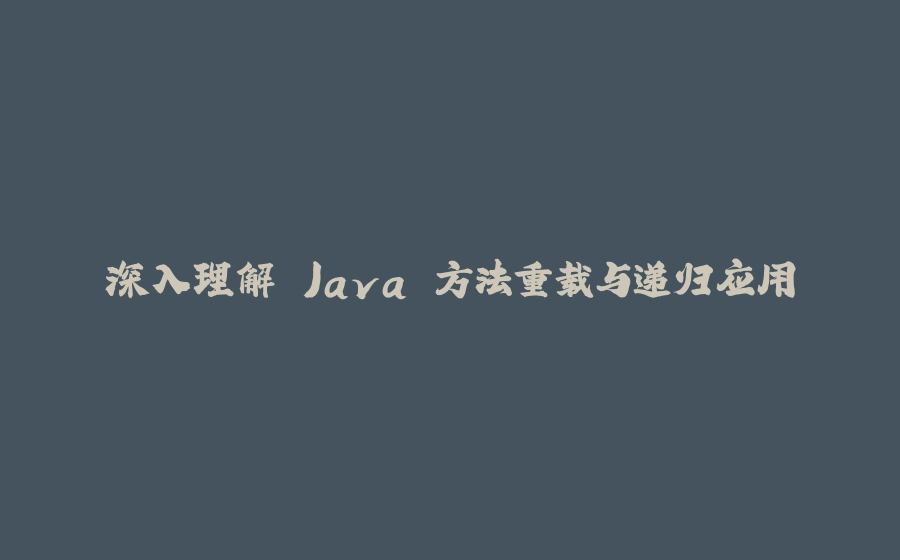 深入理解 Java 方法重载与递归应用 - 拾光赋-拾光赋