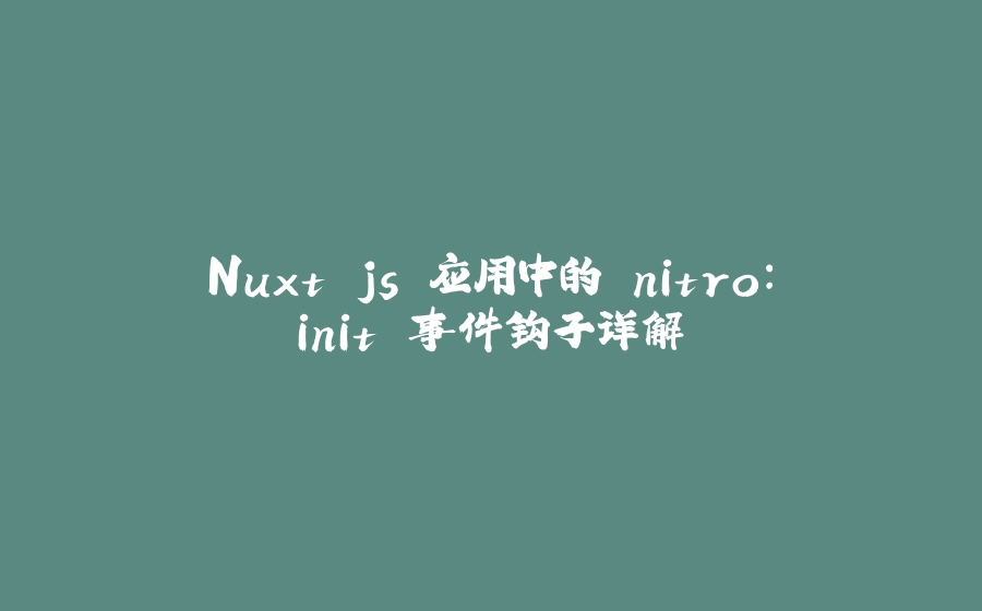 Nuxt.js 应用中的 nitro：init 事件钩子详解 - 拾光赋-拾光赋