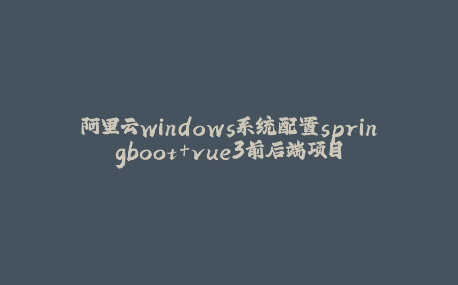 阿里云windows系统配置springboot+vue3前后端项目 - 拾光赋-拾光赋
