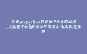 使用wxpython开发跨平台桌面应用，实现程序托盘图标和界面最小化及恢复处理-拾光赋