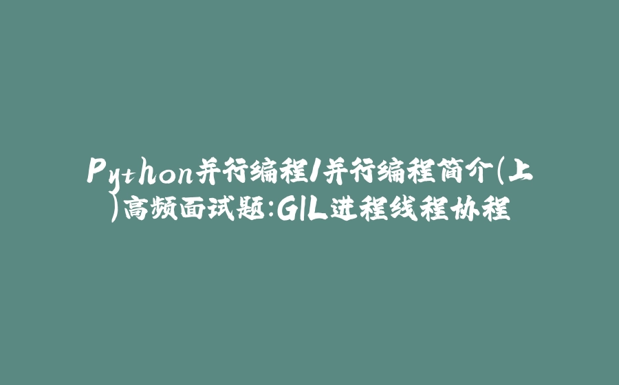 Python并行编程1并行编程简介(上)高频面试题:GIL进程线程协程 - 拾光赋-拾光赋