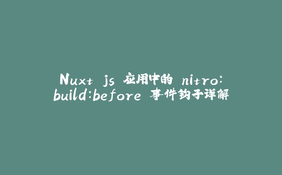 Nuxt.js 应用中的 nitro：build：before 事件钩子详解 - 拾光赋-拾光赋