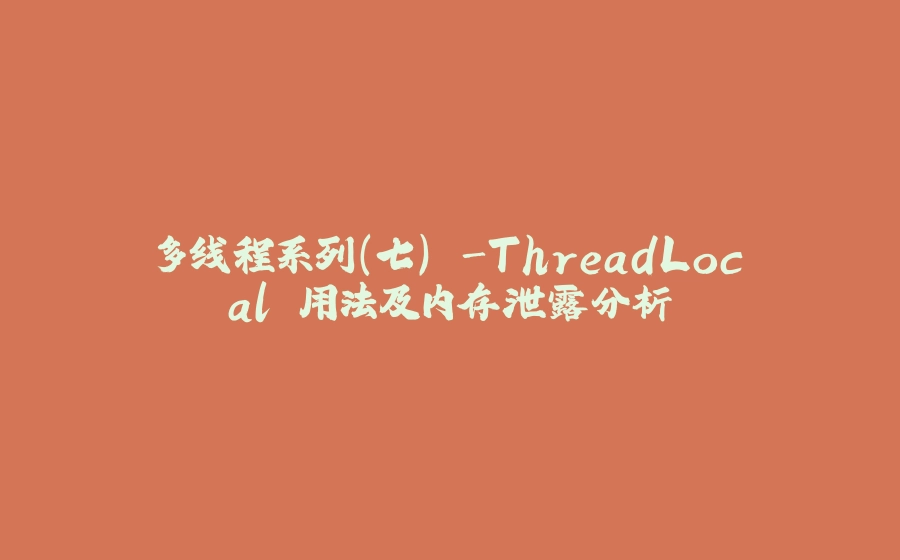 多线程系列(七) -ThreadLocal 用法及内存泄露分析 - 拾光赋-拾光赋