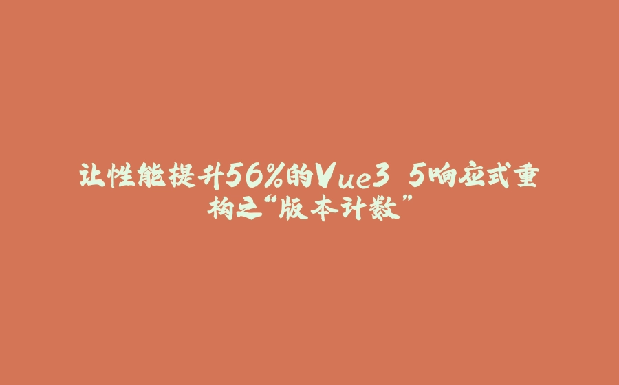让性能提升56%的Vue3.5响应式重构之“版本计数” - 拾光赋-拾光赋