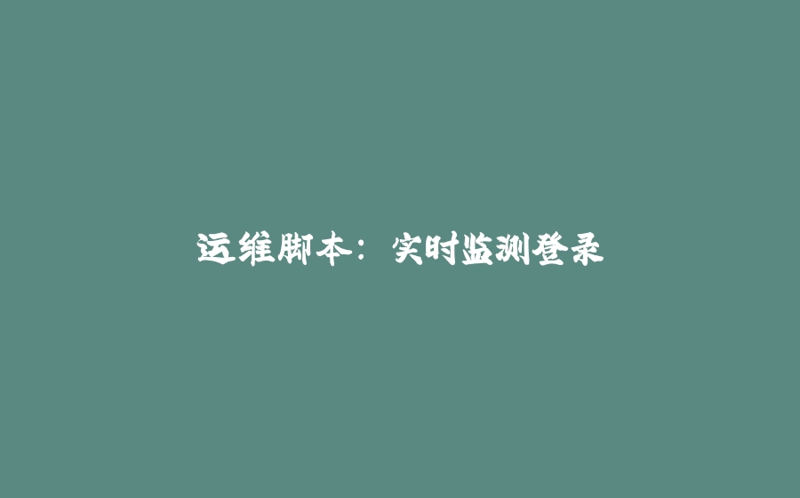 运维脚本: 实时监测登录 - 拾光赋-拾光赋