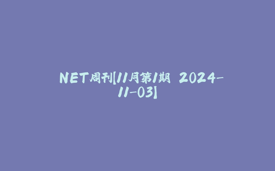 .NET周刊【11月第1期 2024-11-03】 - 拾光赋-拾光赋
