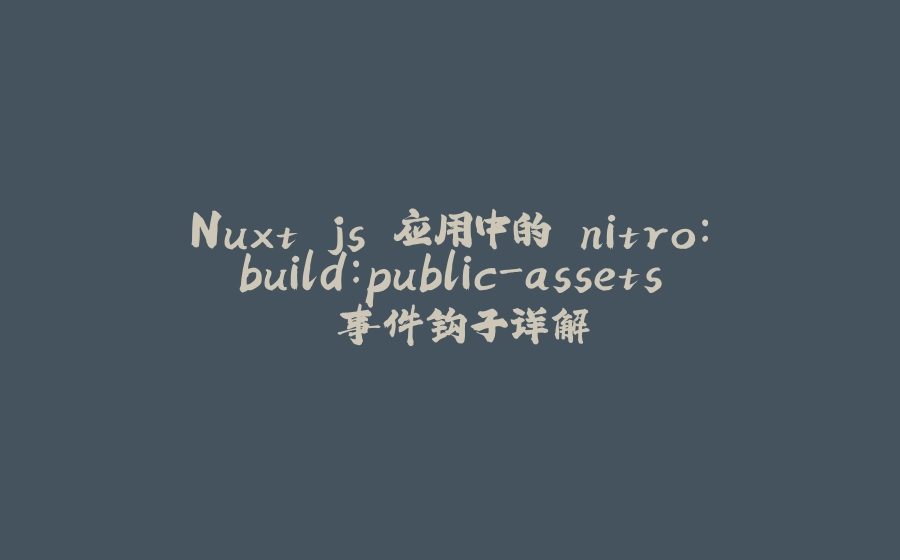 Nuxt.js 应用中的 nitro：build：public-assets 事件钩子详解 - 拾光赋-拾光赋