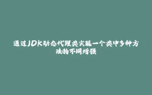 通过JDK动态代理类实现一个类中多种方法的不同增强-拾光赋