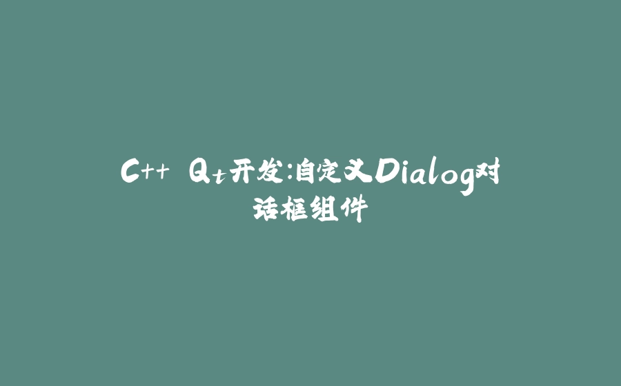 C++ Qt开发：自定义Dialog对话框组件 - 拾光赋-拾光赋
