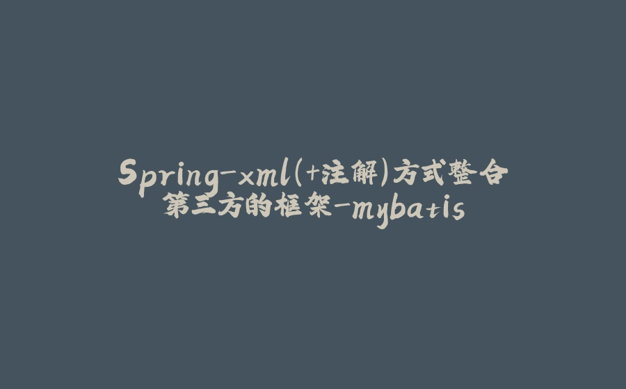 Spring-xml(+注解)方式整合第三方的框架-mybatis - 拾光赋-拾光赋