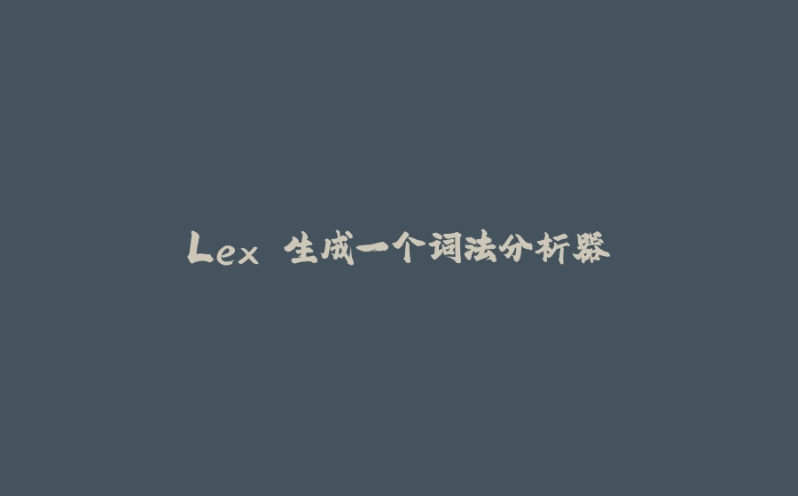 Lex 生成一个词法分析器 - 拾光赋-拾光赋