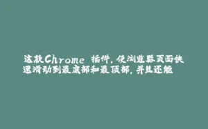 这款Chrome 插件,使浏览器页面快速滑动到最底部和最顶部,并且还能…-拾光赋
