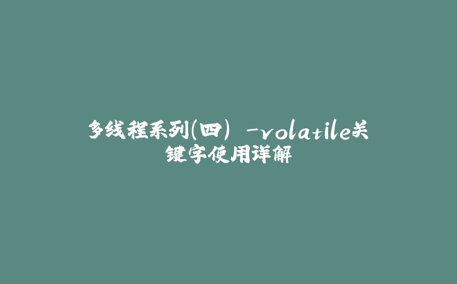 多线程系列(四) -volatile关键字使用详解 - 拾光赋-拾光赋