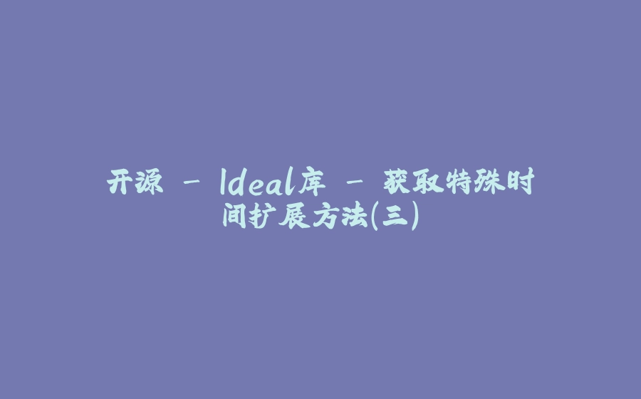 开源 - Ideal库 - 获取特殊时间扩展方法（三） - 拾光赋-拾光赋