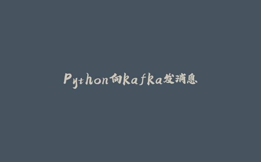 Python向kafka发消息 - 拾光赋-拾光赋