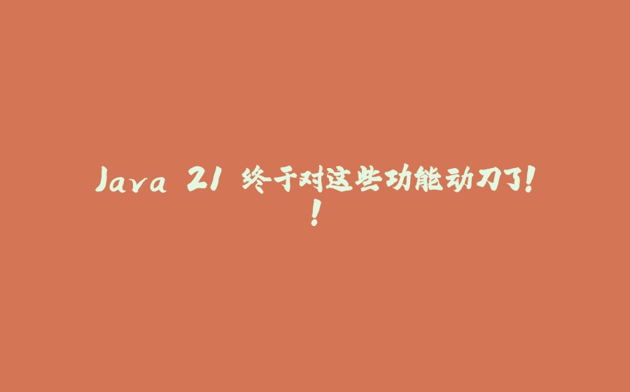 Java 21 终于对这些功能动刀了！！ - 拾光赋-拾光赋