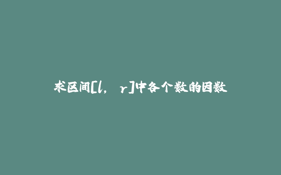 求区间[l, r]中各个数的因数 - 拾光赋-拾光赋