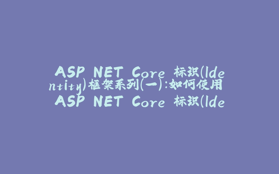 ASP.NET Core 标识（Identity）框架系列（一）：如何使用 ASP.NET Core 标识（Identity）框架创建用户和角色？ - 拾光赋-拾光赋