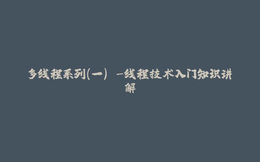 多线程系列(一) -线程技术入门知识讲解 - 拾光赋-拾光赋