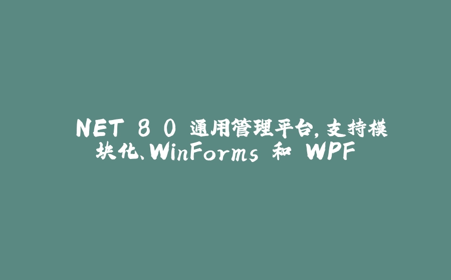 .NET 8.0 通用管理平台，支持模块化、WinForms 和 WPF - 拾光赋-拾光赋
